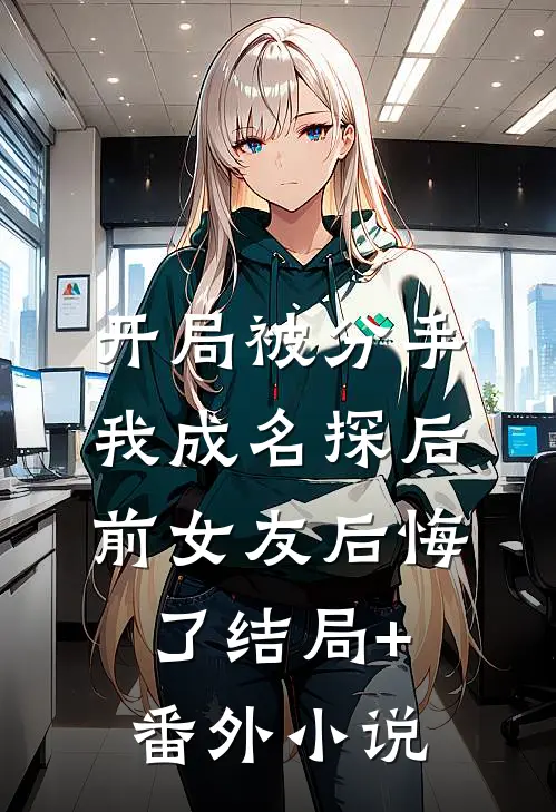 开局被分手，我成名探后前女友后悔了结局+番外小说