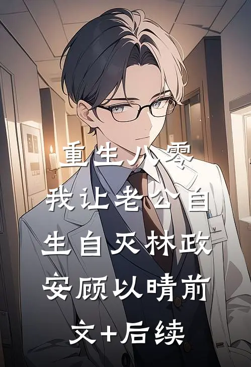 重生八零，我让老公自生自灭林政安顾以晴前文+后续
