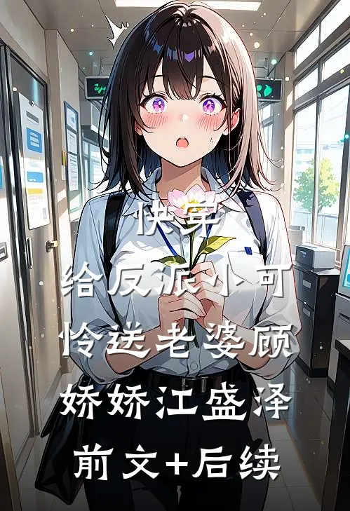 快穿：给反派小可怜送老婆顾娇娇江盛泽前文+后续
