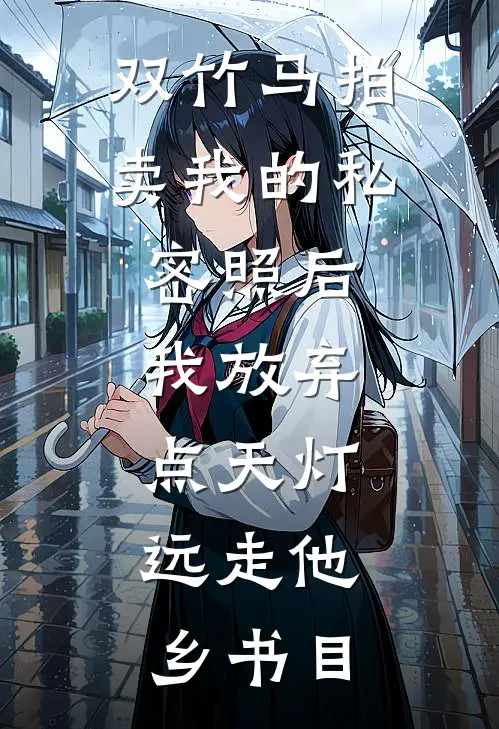 双竹马拍卖我的私密照后，我放弃点天灯，远走他乡书目