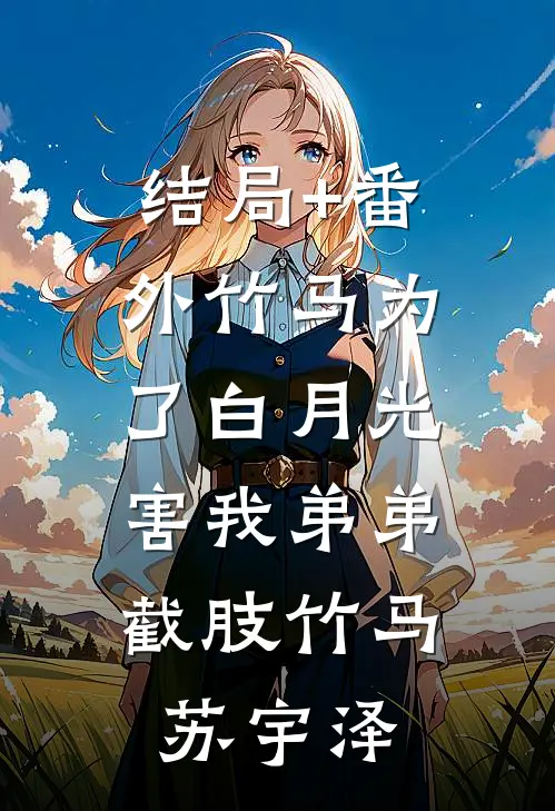 结局+番外竹马为了白月光，害我弟弟截肢竹马苏宇泽