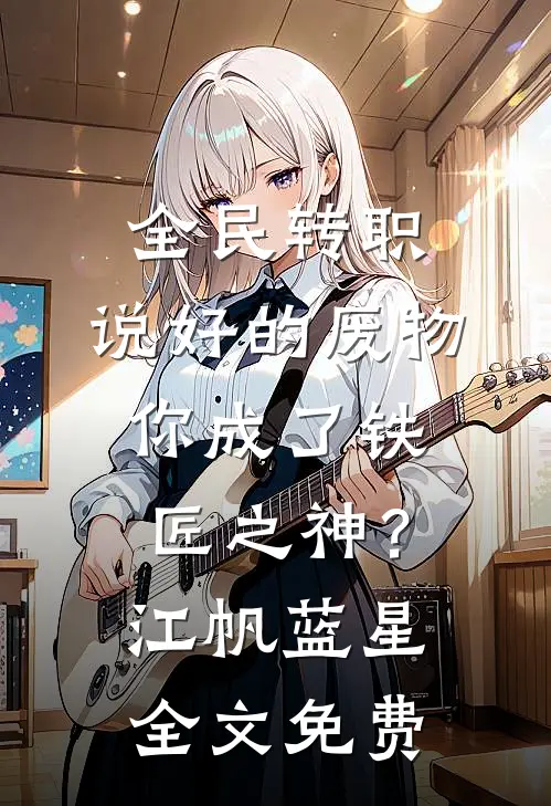 全民转职：说好的废物，你成了铁匠之神？江帆蓝星全文免费
