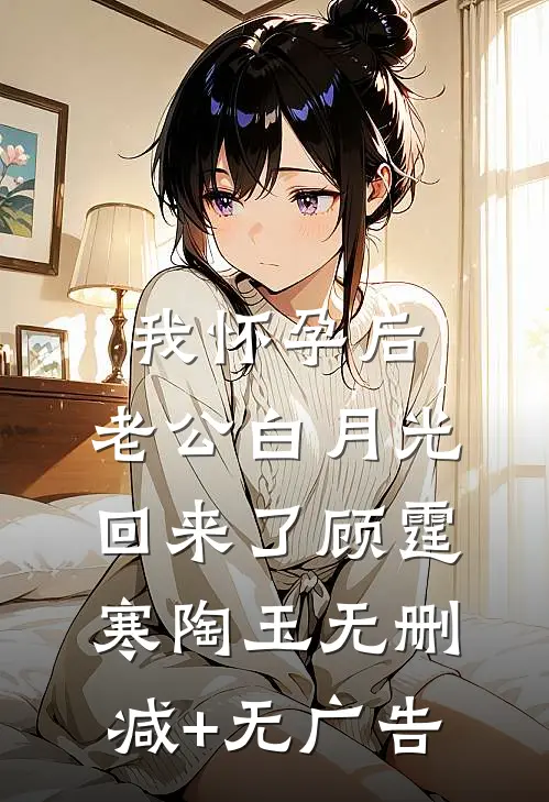 我怀孕后，老公白月光回来了顾霆寒陶玉无删减+无广告