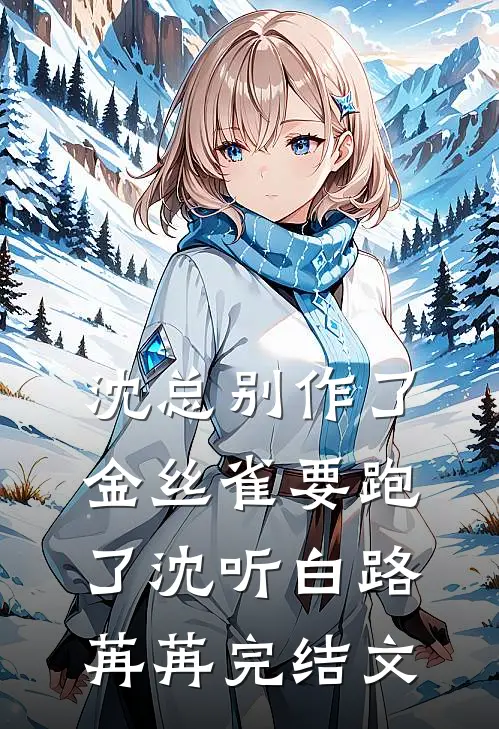 沈总别作了，金丝雀要跑了沈听白路苒苒完结文