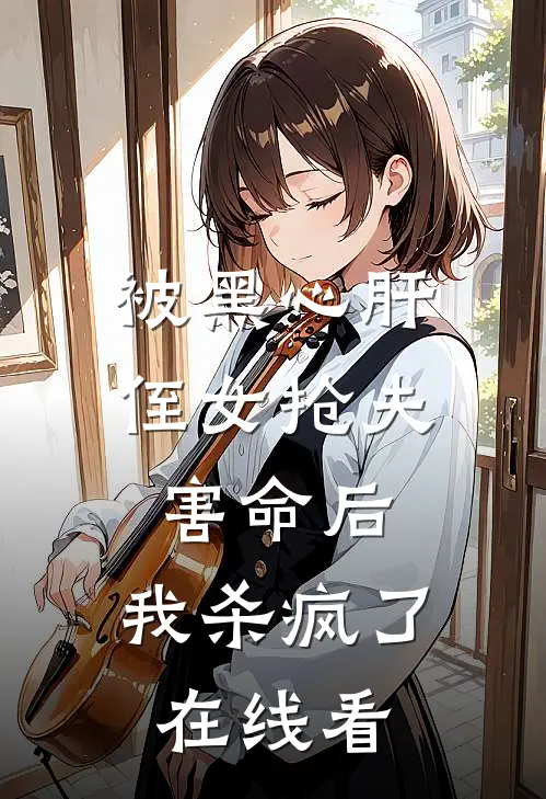 被黑心肝侄女抢夫害命后，我杀疯了在线看