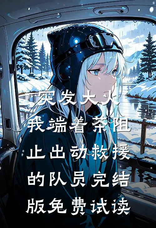 突发大火，我端着茶阻止出动救援的队员完结版免费试读