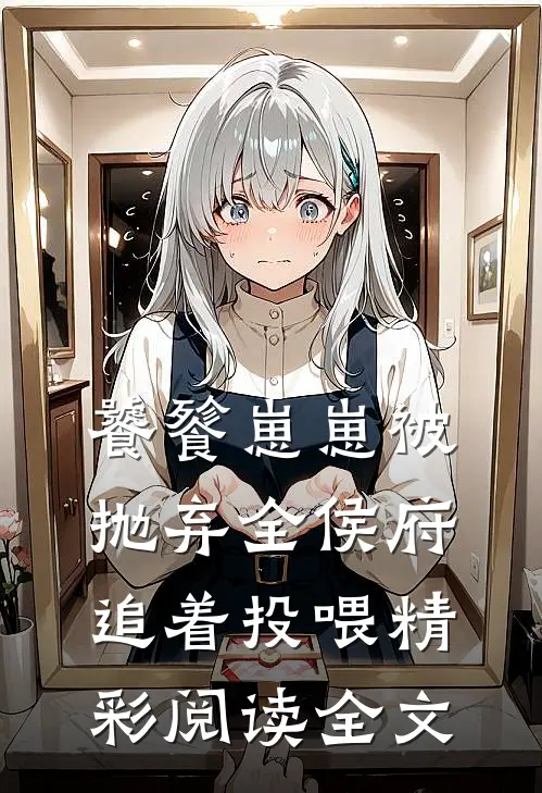 饕餮崽崽被抛弃全侯府追着投喂精彩阅读全文
