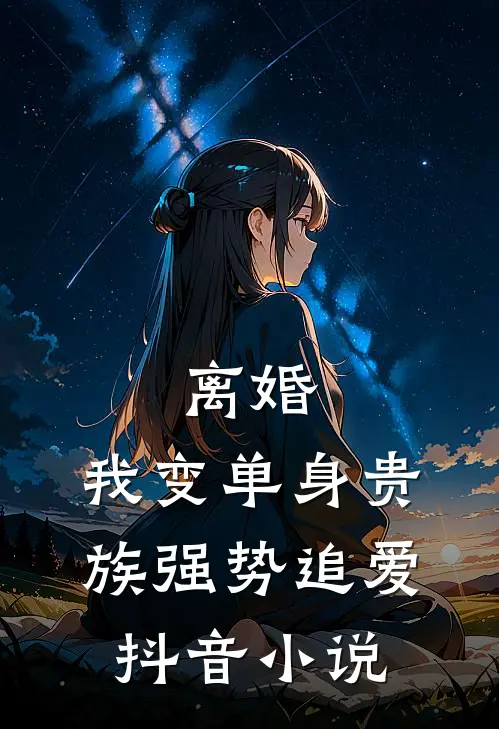 离婚：我变单身贵族强势追爱抖音小说