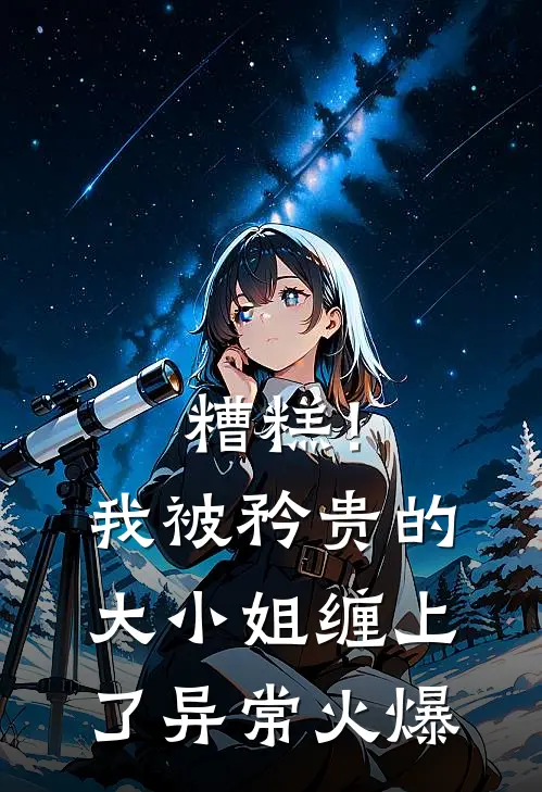 糟糕！我被矜贵的大小姐缠上了异常火爆