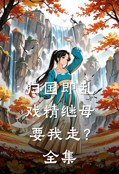 归国即乱，戏精继母要我走？ 全集