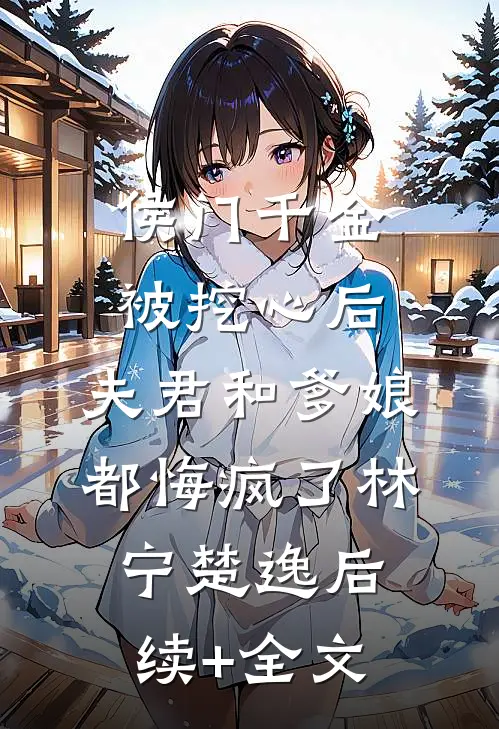 侯门千金被挖心后，夫君和爹娘都悔疯了林宁楚逸后续+全文