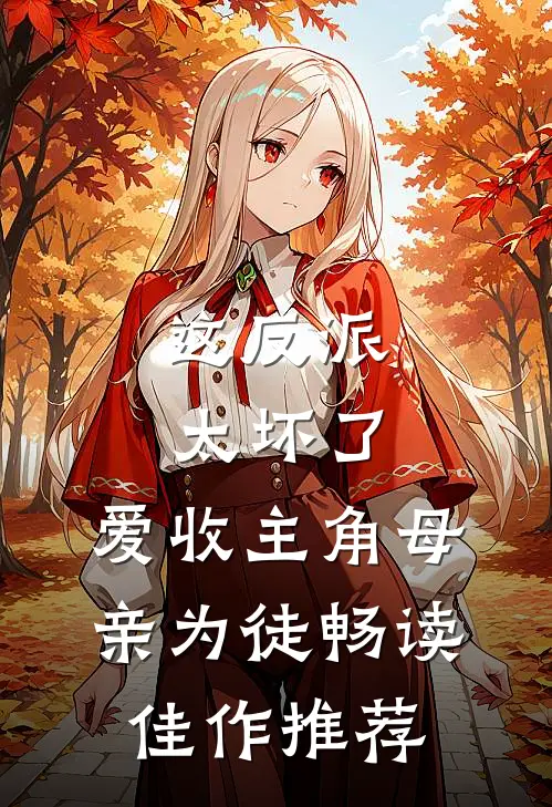 这反派太坏了，爱收主角母亲为徒畅读佳作推荐