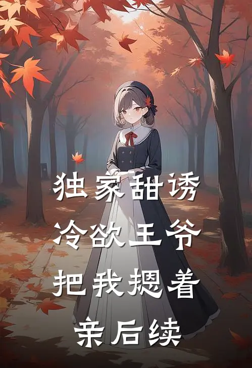 独家甜诱，冷欲王爷把我摁着亲后续