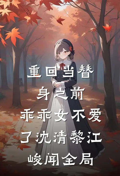 重回当替身之前，乖乖女不爱了沈清黎江峻闻全局