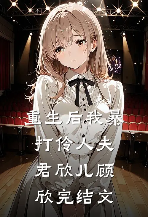 重生后我暴打伶人夫君欣儿顾欣完结文