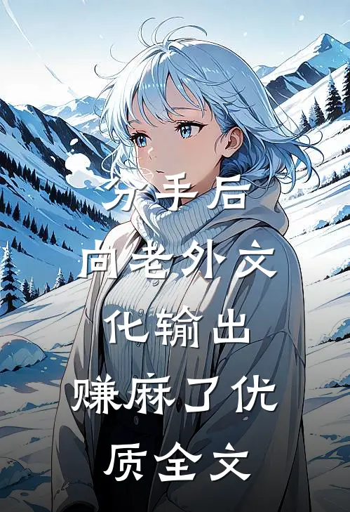 分手后，向老外文化输出，赚麻了优质全文
