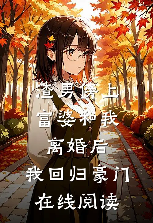 渣男傍上富婆和我离婚后，我回归豪门在线阅读