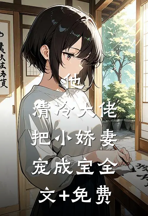 他，清冷大佬，把小娇妻宠成宝全文+免费
