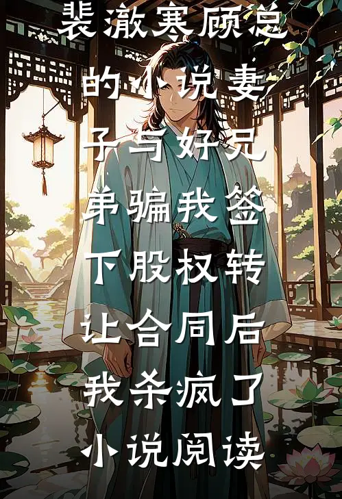 裴澈寒顾总的小说妻子与好兄弟骗我签下股权转让合同后，我杀疯了小说阅读