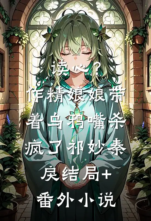 读心？作精娘娘带着乌鸦嘴杀疯了祁妙秦戾结局+番外小说