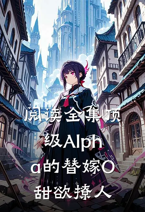 阅读全集顶级Alpha的替嫁O甜欲撩人