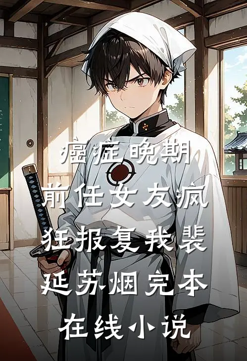 癌症晚期，前任女友疯狂报复我裴延苏烟完本在线小说