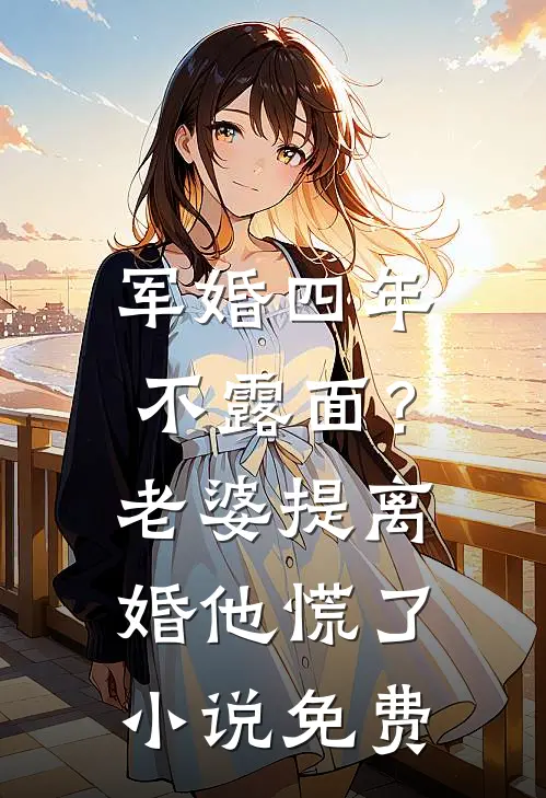 军婚四年不露面？老婆提离婚他慌了小说免费