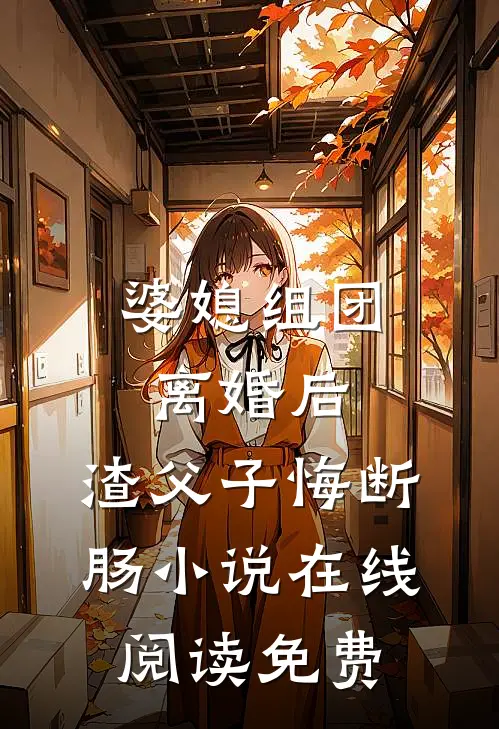 婆媳组团离婚后，渣父子悔断肠小说在线阅读免费
