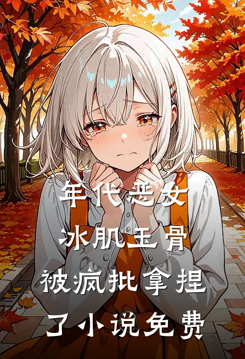 年代恶女冰肌玉骨，被疯批拿捏了小说免费