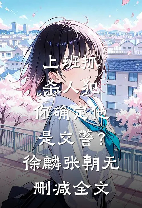 上班抓杀人犯，你确定他是交警？徐麟张朝无删减全文
