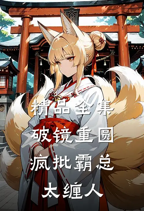 精品全集破镜重圆：疯批霸总太缠人