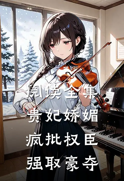 阅读全集贵妃娇媚，疯批权臣强取豪夺