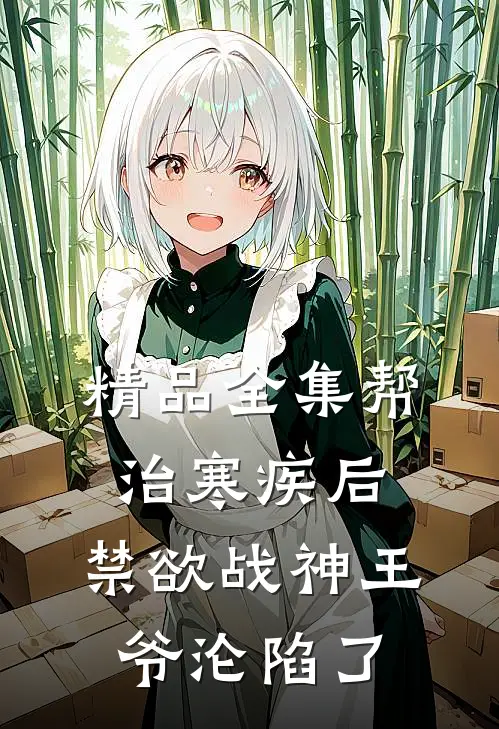 精品全集帮治寒疾后，禁欲战神王爷沦陷了