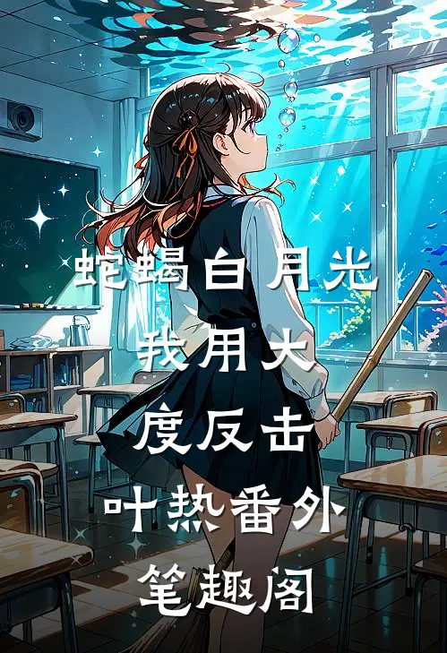 “蛇蝎”白月光，我用大度反击：叶热番外笔趣阁