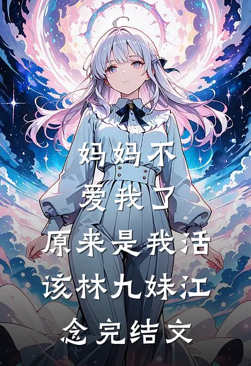 妈妈不爱我了，原来是我活该林九妹江念完结文