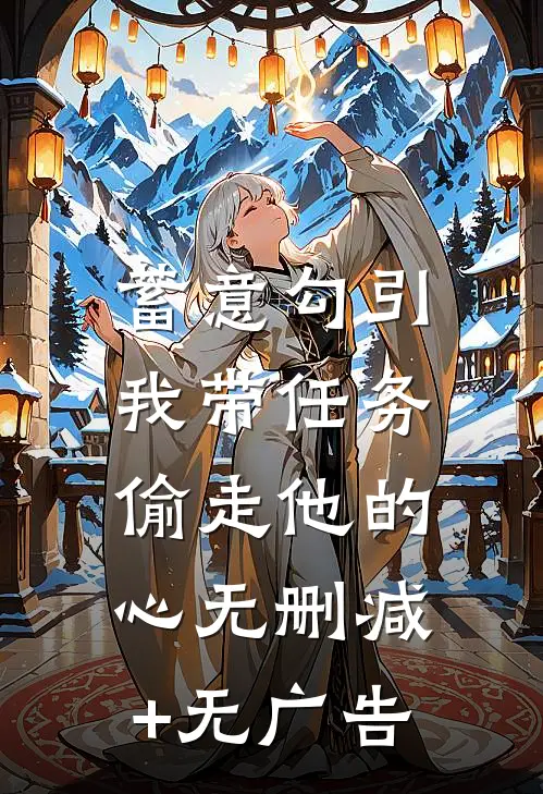 蓄意勾引：我带任务偷走他的心无删减+无广告