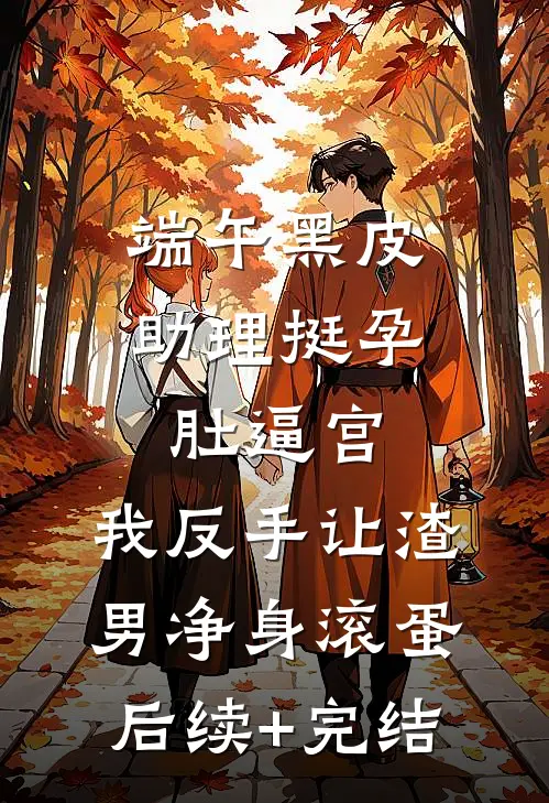 端午黑皮助理挺孕肚逼宫，我反手让渣男净身滚蛋后续+完结