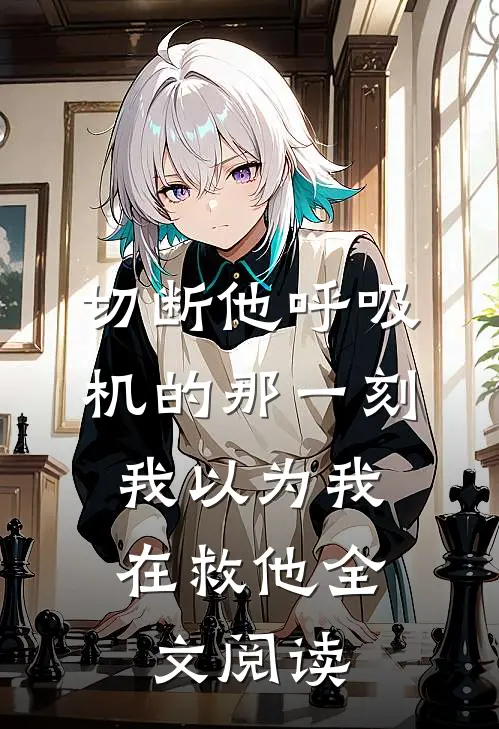 切断他呼吸机的那一刻，我以为我在救他全文阅读