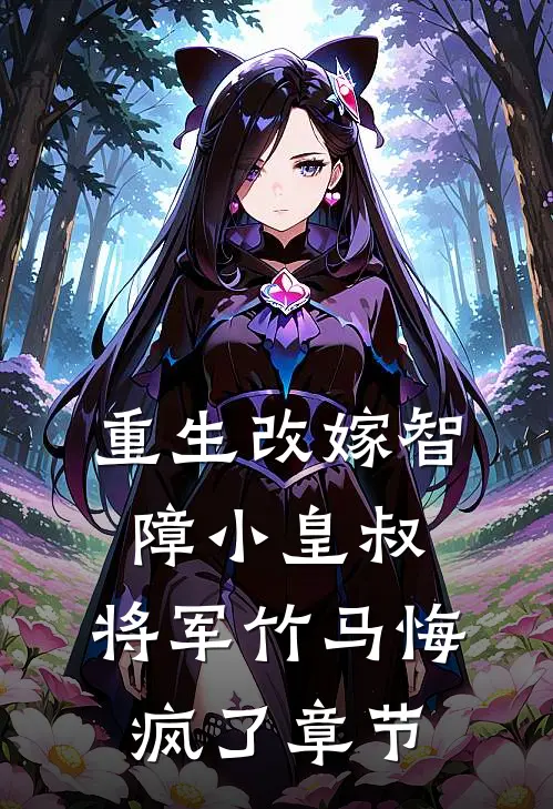重生改嫁智障小皇叔，将军竹马悔疯了章节