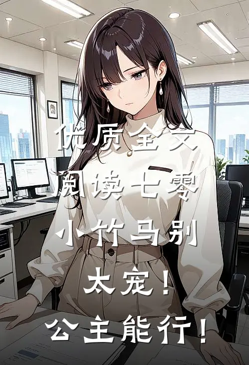 优质全文阅读七零：小竹马别太宠！公主能行！