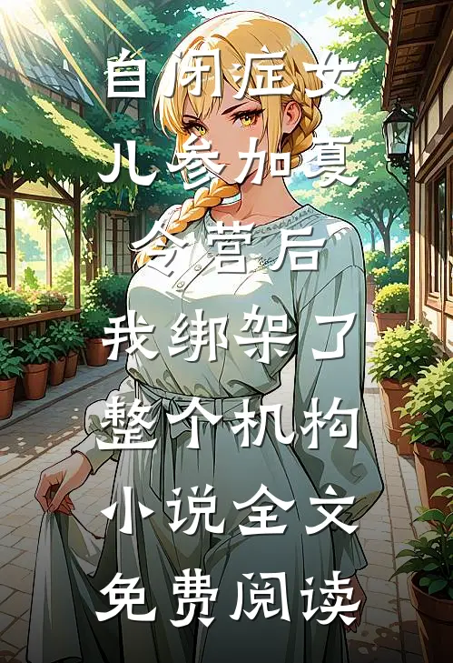 自闭症女儿参加夏令营后，我绑架了整个机构小说全文免费阅读