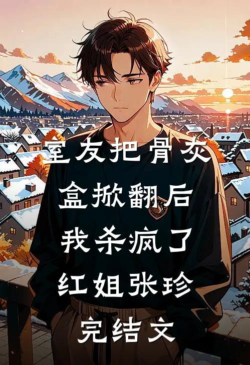 室友把骨灰盒掀翻后，我杀疯了红姐张珍完结文