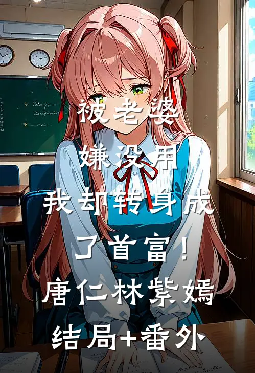 被老婆嫌没用，我却转身成了首富！唐仁林紫嫣结局+番外