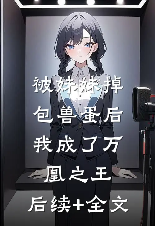 被妹妹掉包兽蛋后，我成了万凰之王。后续+全文