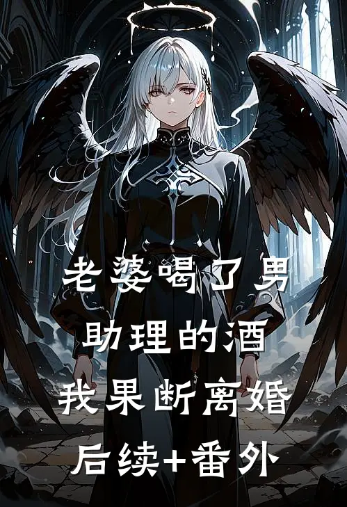 老婆喝了男助理的酒，我果断离婚后续+番外