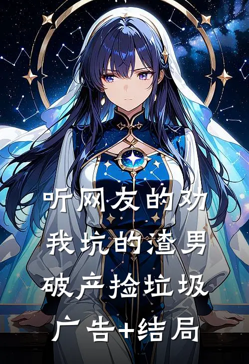 听网友的劝，我坑的渣男破产捡垃圾广告+结局
