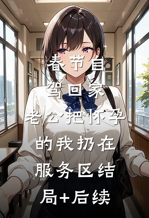 春节自驾回家，老公把怀孕的我扔在服务区结局+后续