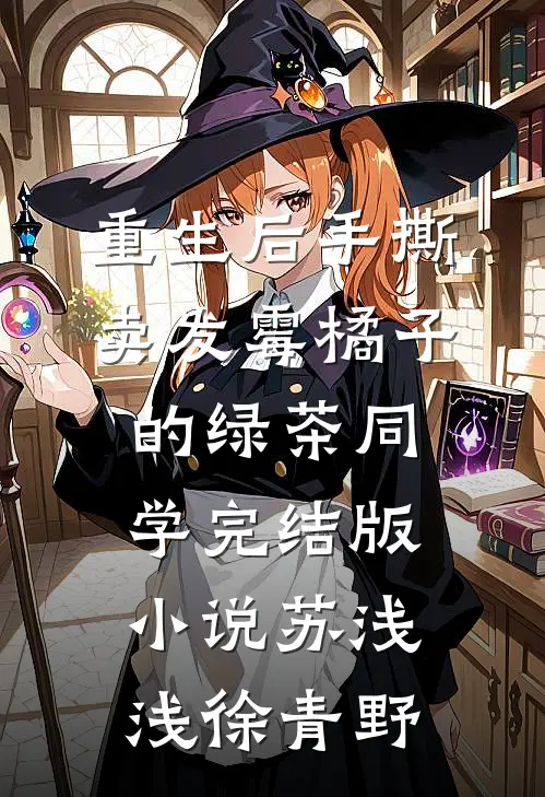 重生后手撕卖发霉橘子的绿茶同学完结版小说苏浅浅徐青野