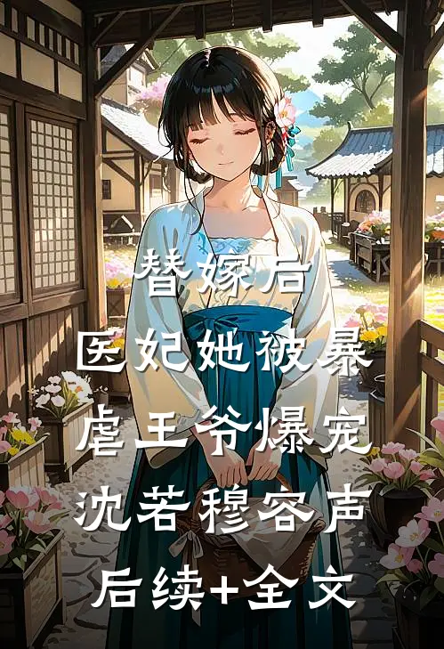 替嫁后，医妃她被暴虐王爷爆宠沈若穆容声后续+全文