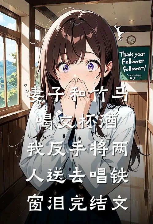 妻子和竹马喝交杯酒，我反手将两人送去唱铁窗泪完结文